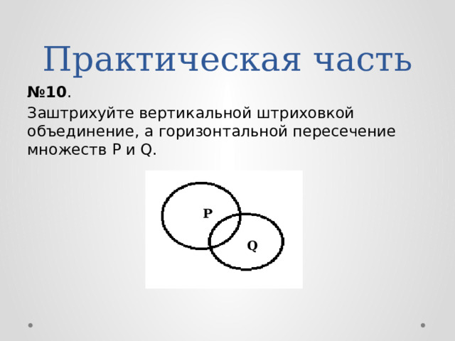 Практическая часть № 10 . Заштрихуйте вертикальной штриховкой объединение, а горизонтальной пересечение множеств Р и Q. P Q 