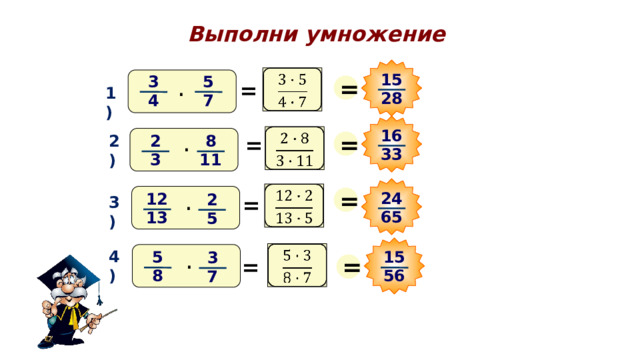 Выполни умножение 15 =   5 3 = · 1) 28 7 4 16 =   2) 8 2 = · 33 11 3 =   24 12 2 = 3) · 65 13 5 4)   15 5 3 = · = 56 8 7 