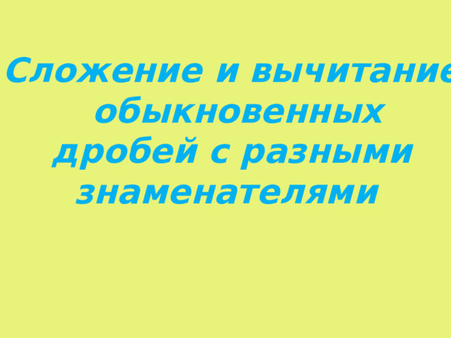 Сложение и вычитание  обыкновенных дробей с разными знаменателями   