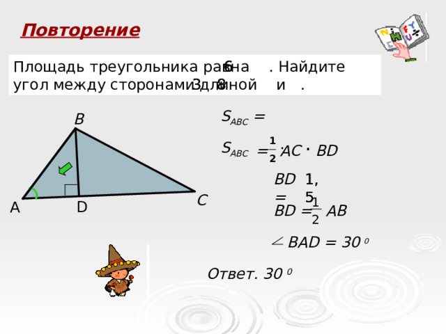 Повторение Площадь треугольника равна  . Найдите угол между сторонами длиной  и  . 6 6 6 8 3 3 8  S ABC = В . 1 2 .  S ABC  AC BD = BD= 1,5 1,5 С 1 А D BD = AB 2 BAD = 30  0 Ответ. 30 0 ?  