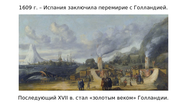 1609 г. – Испания заключила перемирие с Голландией. Последующий XVII в. стал «золотым веком» Голландии. 