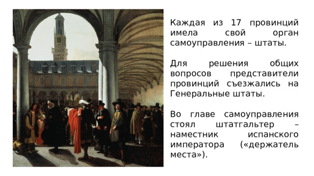 Каждая из 17 провинций имела свой орган самоуправления – штаты. Для решения общих вопросов представители провинций съезжались на Генеральные штаты. Во главе самоуправления стоял штатгальтер – наместник испанского императора («держатель места»). 