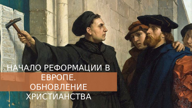 НАЧАЛО РЕФОРМАЦИИ В ЕВРОПЕ. ОБНОВЛЕНИЕ ХРИСТИАНСТВА 
