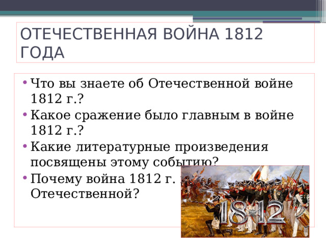 ОТЕЧЕСТВЕННАЯ ВОЙНА 1812 ГОДА Что вы знаете об Отечественной войне 1812 г.? Какое сражение было главным в войне 1812 г.? Какие литературные произведения посвящены этому событию? Почему война 1812 г. называется Отечественной? 