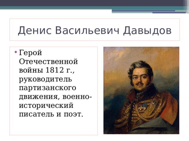Денис Васильевич Давыдов Герой Отечественной войны 1812 г., руководитель партизанского движения, военно-исторический писатель и поэт. 