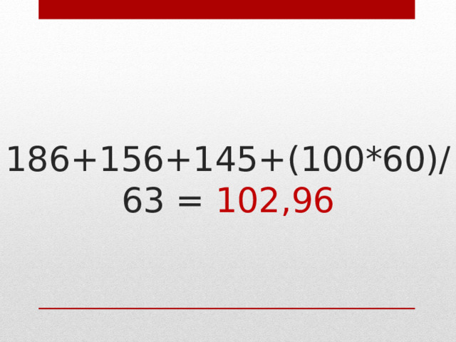 186+156+145+(100*60)/63 = 102,96 