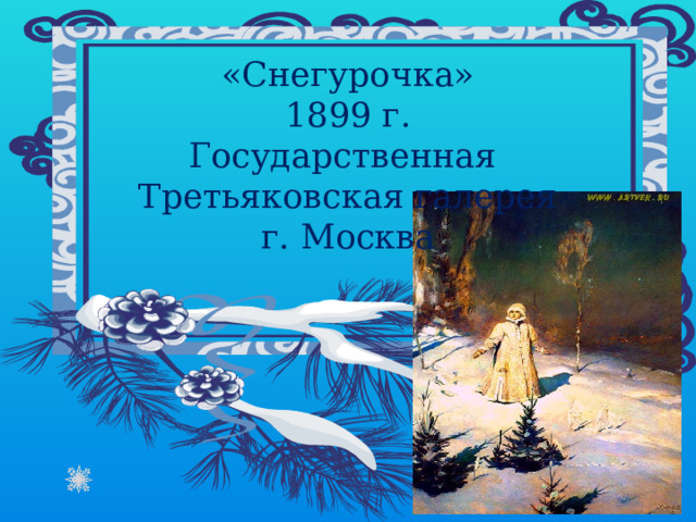 «Снегурочка»  1899 г.  Государственная Третьяковская галерея  г. Москва 