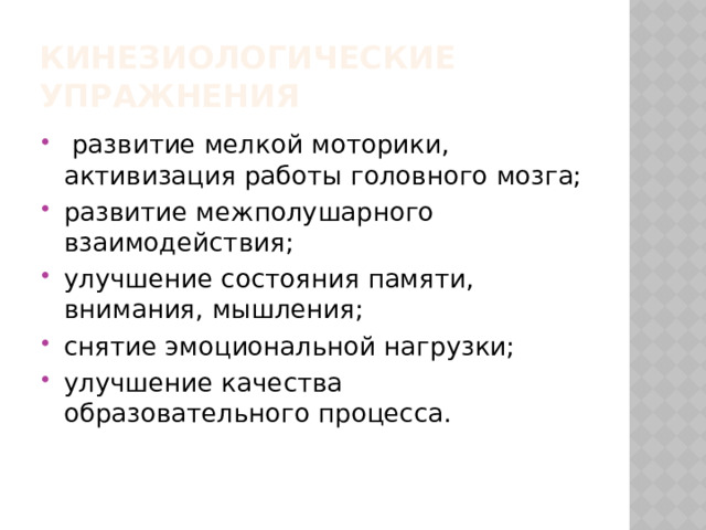 Кинезиологические упражнения  развитие мелкой моторики, активизация работы головного мозга; развитие межполушарного взаимодействия; улучшение состояния памяти, внимания, мышления; снятие эмоциональной нагрузки; улучшение качества образовательного процесса. 