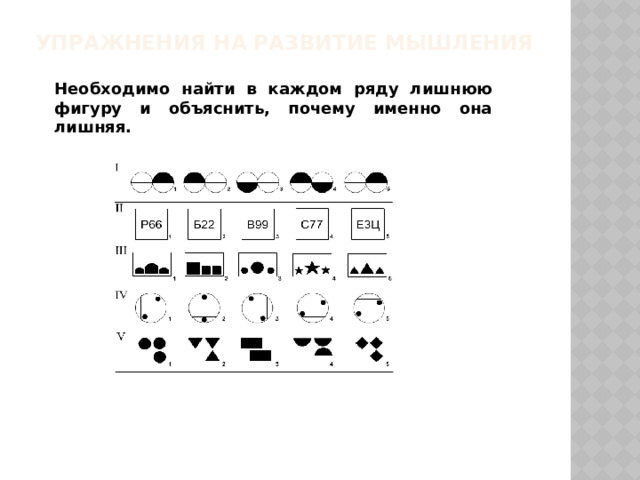 Упражнения на развитие мышления    Необходимо найти в каждом ряду лишнюю фигуру и объяснить, почему именно она лишняя. 