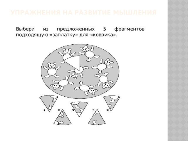 Упражнения на развитие мышления    Выбери из предложенных 5 фрагментов подходящую «заплатку» для «коврика». 