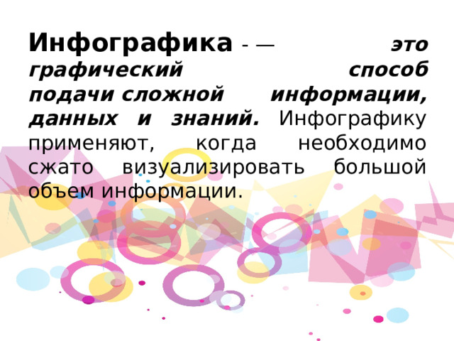 Инфографика   - — это графический способ подачи сложной информации, данных и знаний. Инфографику применяют, когда необходимо сжато визуализировать большой объем информации. 