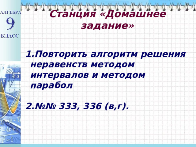  Станция «Домашнее задание»   Повторить алгоритм решения неравенств методом интервалов и методом парабол  №№ 333, 336 (в,г).  