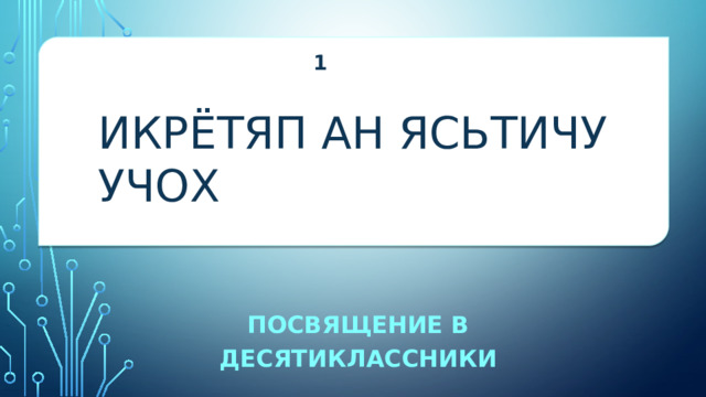 1 ИКРЁТЯП АН ЯСЬТИЧУ УЧОХ «ИКРЁТЯП АН ЯСЬТИЧУ УЧОХ» Посвящение в десятиклассники 