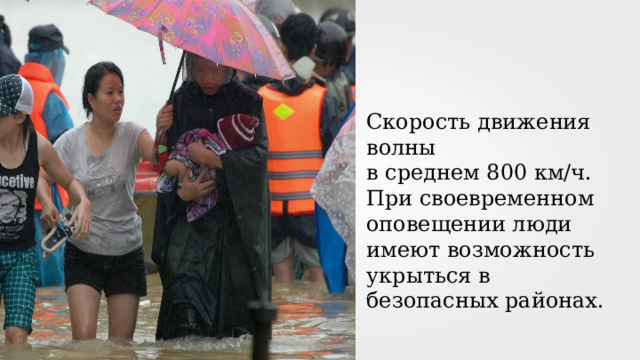 Скорость движения волны в среднем 800 км/ч. При своевременном оповещении люди имеют возможность укрыться в безопасных районах. 