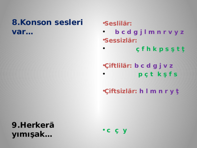   8.Konson sesleri var…    Seslilär:  b c d g j l m n r v y z Sessizlär:  ç f h k p s ş t ţ  Çiftlilär: b c d g j v z  p ç t k ş f s  Çiftsizlär:  h l m n r y ţ      c ç y 9.Herkerä yımışak… 