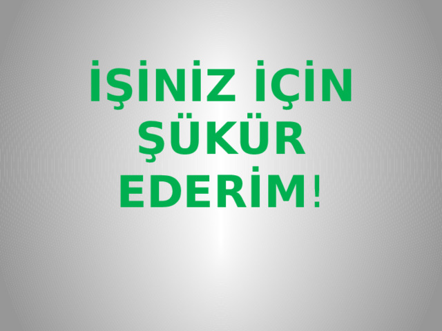 İŞİNİZ İÇİN ŞÜKÜR EDERİM ! 