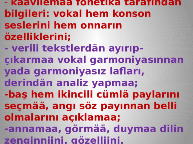 Uroon neetleri:  - kaavilemää fonetika tarafından bilgileri: vokal hem konson seslerini hem onnarın özelliklerini;  - verili tekstlerdän ayırıp-çıkarmaa vokal garmoniyasınnan yada garmoniyasız lafları, derindän analiz yapmaa;  -baş hem ikincili cümlä paylarını seçmää, angı söz payınnan belli olmalarını açıklamaa;  -annamaa, görmää, duymaa dilin zenginniini, gözelliini.   