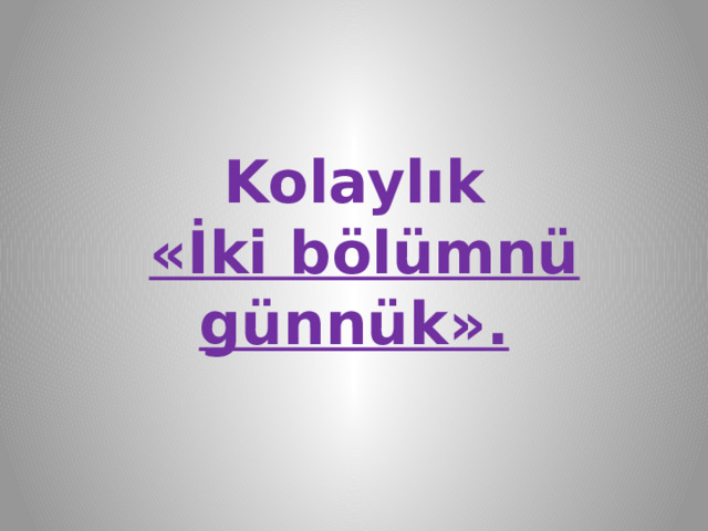 Kolaylık   «İki bölümnü günnük». 