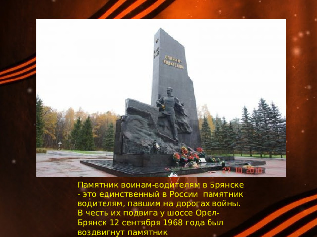 Памятник воинам-водителям в Брянске - это единственный в России памятник водителям, павшим на дорогах войны. В честь их подвига у шоссе Орел-Брянск 12 сентября 1968 года был воздвигнут памятник 