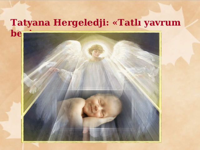 Tatyana Hergeledji : « Tatlı yavrum benim »    — А как зовут моего ангела?  