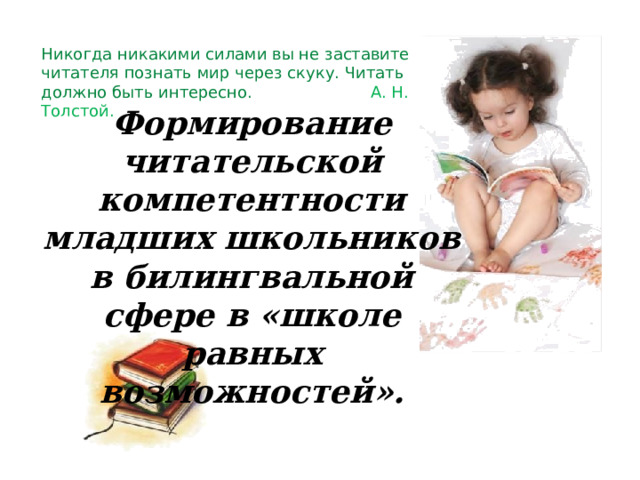 Никогда никакими силами вы не заставите читателя познать мир через скуку. Читать должно быть интересно. А. Н. Толстой. Формирование читательской компетентности младших школьников в билингвальной сфере в «школе равных возможностей». 