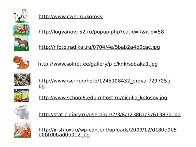 http://www.cwer.ru/korovy  http://logvanov.r52.ru/popup.php?catid=7&itid=58  http://r.foto.radikal.ru/0704/4e/5bab2a4d0cac.jpg  http://www.solnet.ee/gallery/pic/knk/sobaka1.jpg  http://www.iscr.ru/photo/1245108432_drova-729705.jpg  http://www.school6.edu.mhost.ru/pic/ilia_kolosov.jpg  http://static.diary.ru/userdir/1/2/3/8/123861/37613830.jpg  http://irishfox.ru/wp-content/uploads/2009/12/d180d0b5d0bfd0bad0b012.jpg  