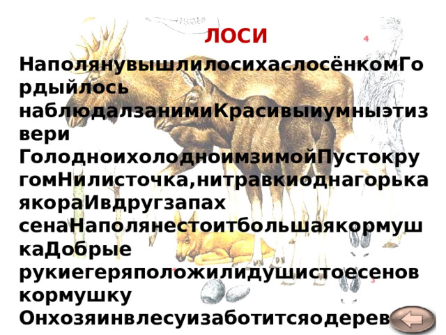 ЛОСИ НаполянувышлилосихаслосёнкомГордыйлось наблюдалзанимиКрасивыиумныэтизвери ГолодноихолодноимзимойПустокругомНилисточка,нитравкиоднагорькаякораИвдругзапах сенаНаполянестоитбольшаякормушкаДобрые рукиегеряположилидушистоесеновкормушку Онхозяинвлесуизаботитсяодеревьяхптицахзверях. В.Карасёва  