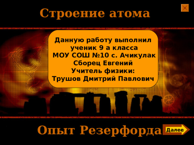 Строение атома    Данную работу выполнил  ученик 9 а класса  МОУ СОШ №10 с. Ачикулак Сборец Евгений Учитель физики: Трушов Дмитрий Павлович Опыт Резерфорда . Далее 