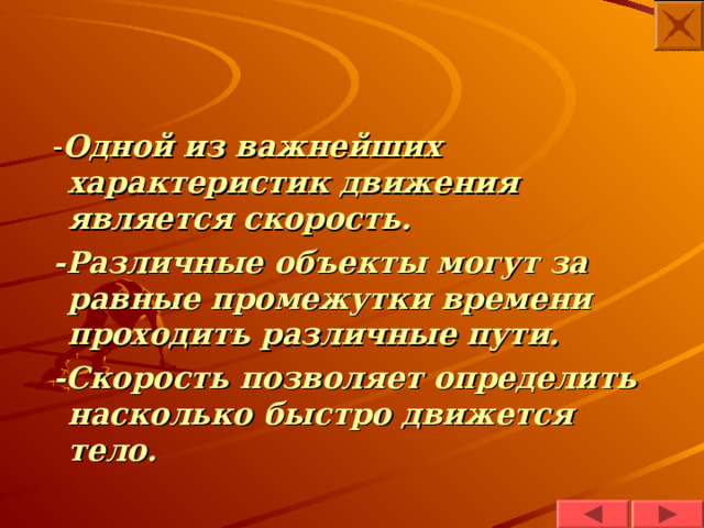 - Одной из важнейших характеристик движения является скорость.  -Различные объекты могут за равные промежутки времени проходить различные пути.  -Скорость позволяет определить насколько быстро движется тело. 