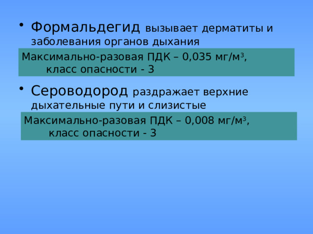Формальдегид вызывает дерматиты и заболевания органов дыхания   Сероводород раздражает верхние дыхательные пути и слизистые Максимально-разовая ПДК – 0,035 мг/м 3 ,  класс опасности - 3 Максимально-разовая ПДК – 0,008 мг/м 3 ,  класс опасности - 3 