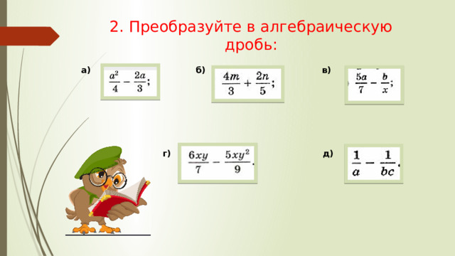 2. Преобразуйте в алгебраическую дробь: а) б) в) г) д) 