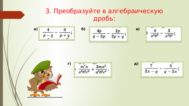 3. Преобразуйте в алгебраическую дробь: а) б) в) г) д) 