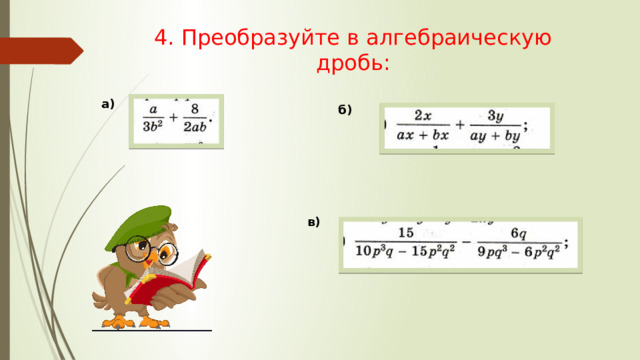 4. Преобразуйте в алгебраическую дробь: а) б) в) 
