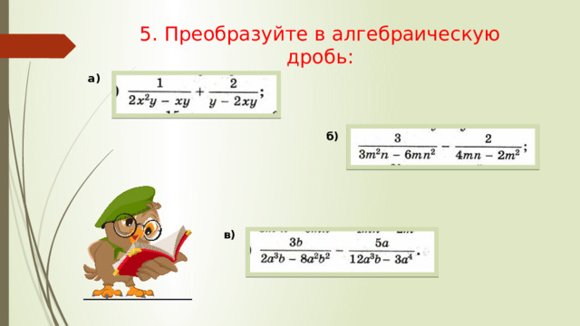 5. Преобразуйте в алгебраическую дробь: а) б) в) 