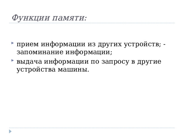 Функции памяти: прием информации из других устройств; - запоминание информации; выдача информации по запросу в другие устройства машины.  