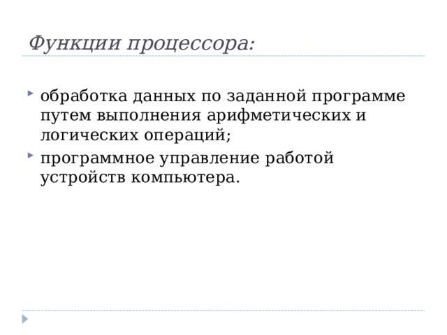 Функции процессора: обработка данных по заданной программе путем выполнения арифметических и логических операций; программное управление работой устройств компьютера.  