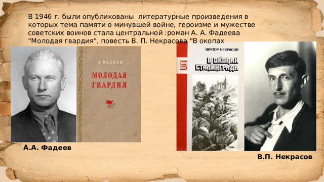 В 1946 г. были опубликованы литературные произведения в которых тема памяти о минувшей войне, героизме и мужестве советских воинов стала центральной :роман А. А. Фадеева 