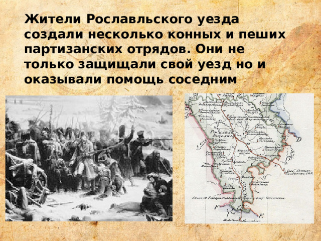 Жители Рославльского уезда создали несколько конных и пеших партизанских отрядов. Они не только защищали свой уезд но и оказывали помощь соседним . 