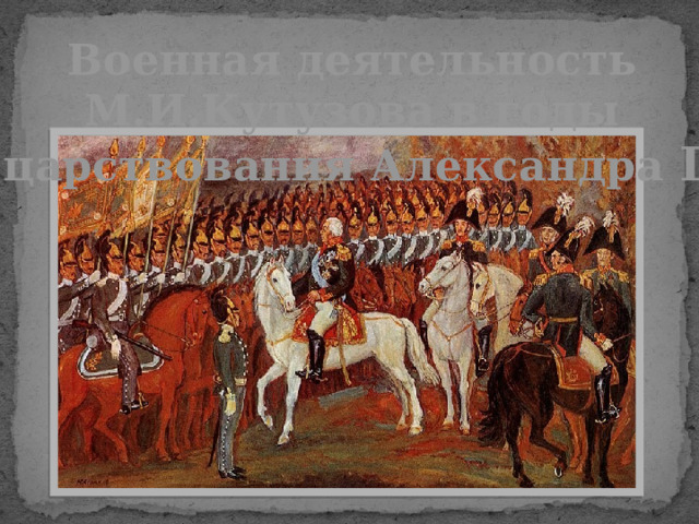 Военная деятельность М.И.Кутузова в годы царствования Александра I 