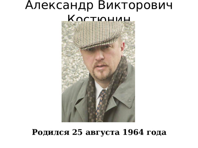 Александр Викторович Костюнин Родился 25 августа 1964 года 