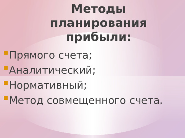 Методы планирования прибыли: Прямого счета; Аналитический; Нормативный; Метод совмещенного счета. 