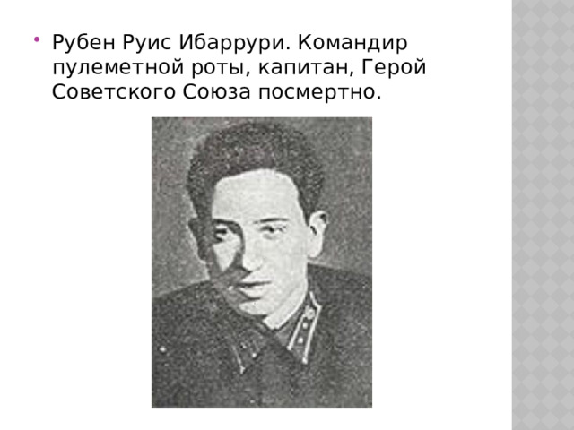 Рубен Руис Ибаррури. Командир пулеметной роты, капитан, Герой Советского Союза посмертно. 