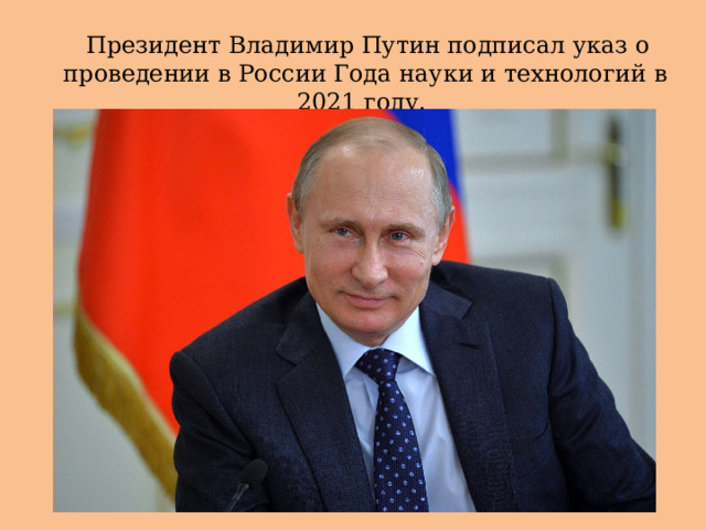  Президент Владимир Путин подписал указ о проведении в России Года науки и технологий в 2021 году. 