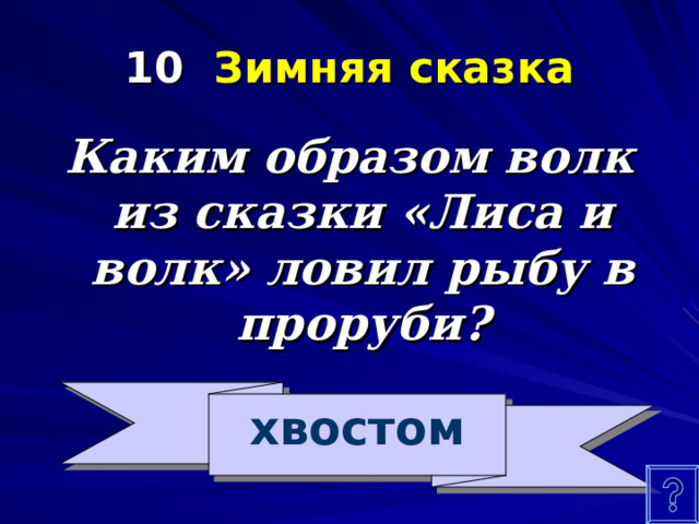 10 Зимняя сказка Каким образом волк из сказки «Лиса и волк» ловил рыбу в проруби? хвостом 