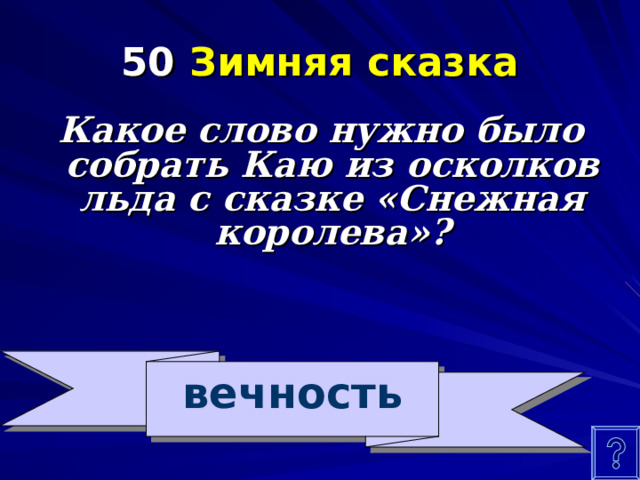 50 Зимняя сказка Какое слово нужно было собрать Каю из осколков льда с сказке «Снежная королева»? вечность 
