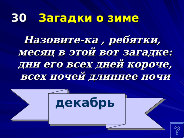 30 Загадки о зиме Назовите-ка , ребятки, месяц в этой вот загадке: дни его всех дней короче, всех ночей длиннее ночи декабрь 