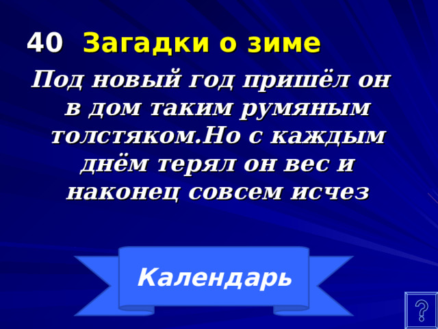 40 Загадки о зиме Под новый год пришёл он в дом таким румяным толстяком.Но с каждым днём терял он вес и наконец совсем исчез Календарь 