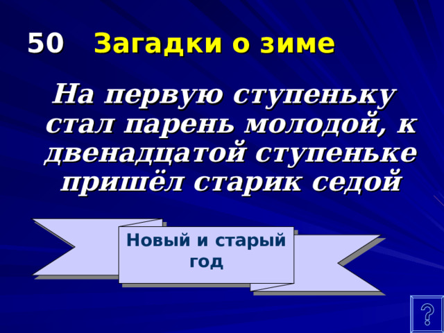 50 Загадки о зиме На первую ступеньку стал парень молодой, к двенадцатой ступеньке пришёл старик седой Новый и старый год 