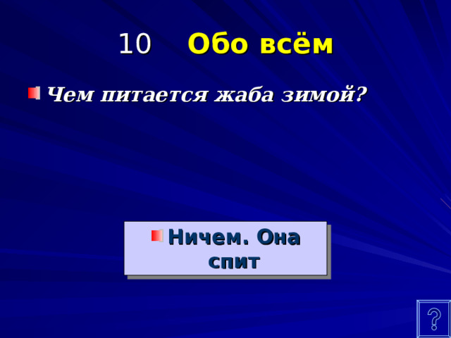 10 Обо всём Чем питается жаба зимой? Ничем. Она спит 