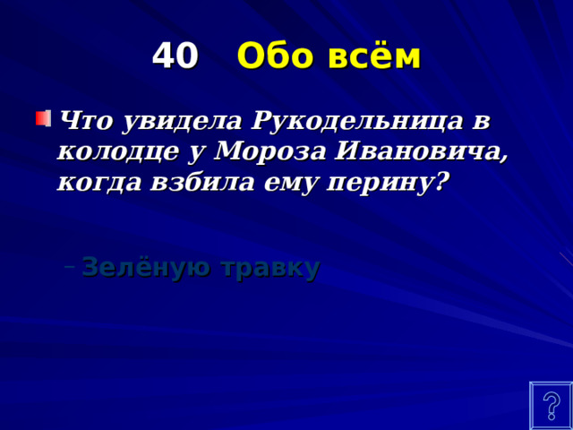 40 Обо всём Что увидела Рукодельница в колодце у Мороза Ивановича, когда взбила ему перину? Зелёную травку Зелёную травку  